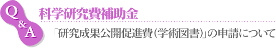 Q&A　科学研究費補助金　「研究成果公開促進費（学術図書）」の申請について